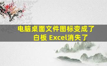 电脑桌面文件图标变成了白板 Excel消失了